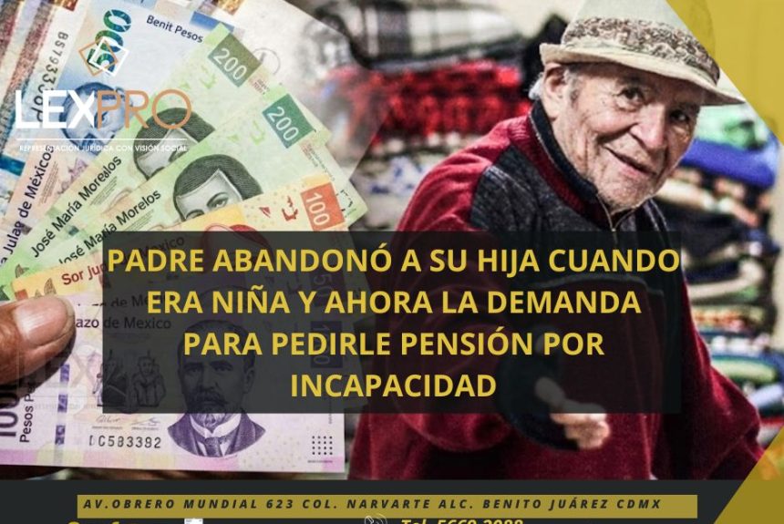 PADRE ABANDONÓ A SU HIJA A LOS 6 AÑOS Y CUANDO ES ADULTA LA DEMANDA PARA PEDIRLE PENSIÓN POR INCAPACIDAD